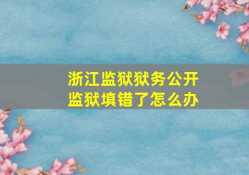 浙江监狱狱务公开监狱填错了怎么办