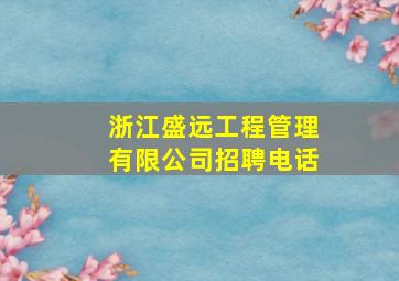 浙江盛远工程管理有限公司招聘电话