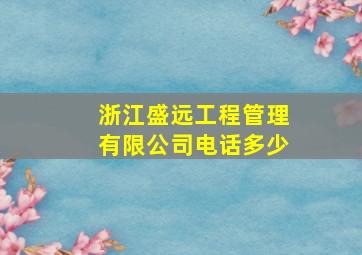 浙江盛远工程管理有限公司电话多少