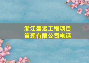 浙江盛远工程项目管理有限公司电话