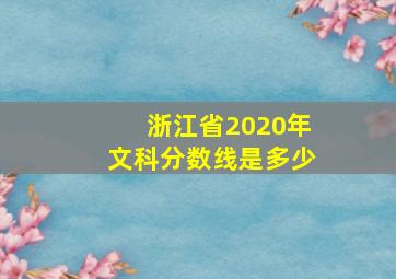 浙江省2020年文科分数线是多少