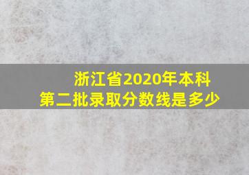 浙江省2020年本科第二批录取分数线是多少