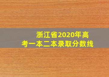 浙江省2020年高考一本二本录取分数线