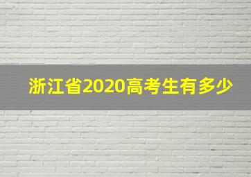 浙江省2020高考生有多少