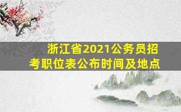 浙江省2021公务员招考职位表公布时间及地点