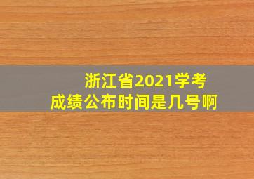 浙江省2021学考成绩公布时间是几号啊