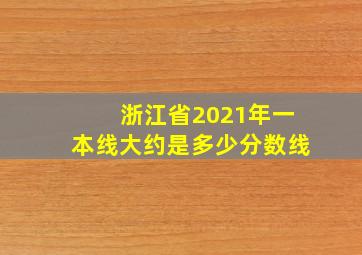 浙江省2021年一本线大约是多少分数线