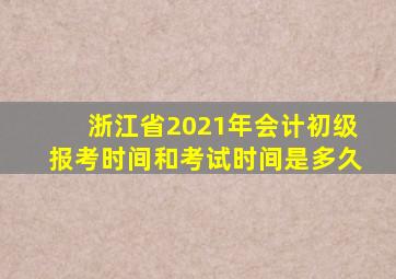 浙江省2021年会计初级报考时间和考试时间是多久