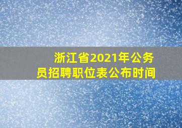 浙江省2021年公务员招聘职位表公布时间