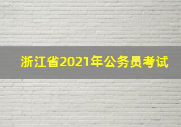 浙江省2021年公务员考试