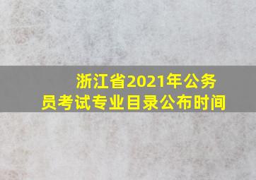 浙江省2021年公务员考试专业目录公布时间