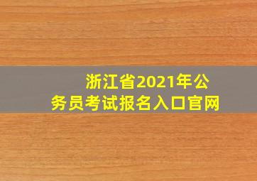 浙江省2021年公务员考试报名入口官网