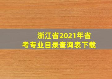 浙江省2021年省考专业目录查询表下载