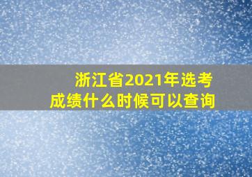 浙江省2021年选考成绩什么时候可以查询