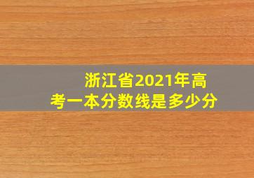 浙江省2021年高考一本分数线是多少分