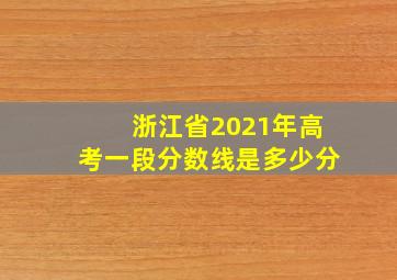 浙江省2021年高考一段分数线是多少分