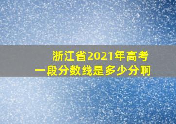 浙江省2021年高考一段分数线是多少分啊