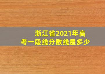 浙江省2021年高考一段线分数线是多少