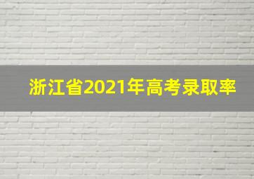 浙江省2021年高考录取率