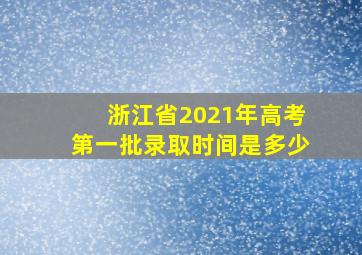 浙江省2021年高考第一批录取时间是多少