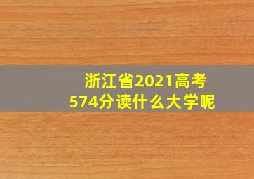 浙江省2021高考574分读什么大学呢