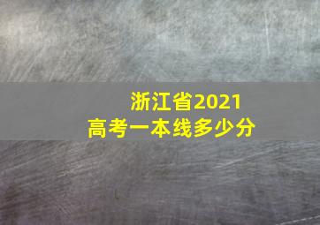 浙江省2021高考一本线多少分