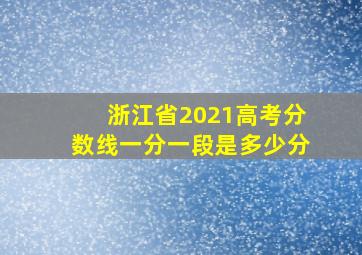 浙江省2021高考分数线一分一段是多少分