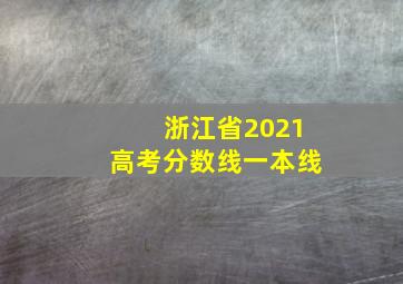 浙江省2021高考分数线一本线