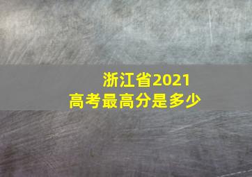 浙江省2021高考最高分是多少