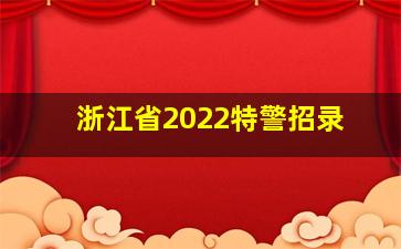 浙江省2022特警招录