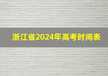 浙江省2024年高考时间表