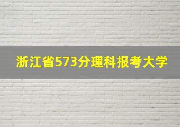 浙江省573分理科报考大学