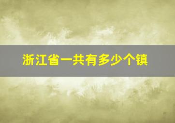 浙江省一共有多少个镇