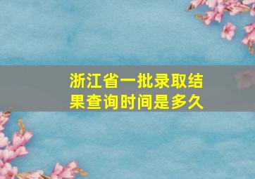 浙江省一批录取结果查询时间是多久