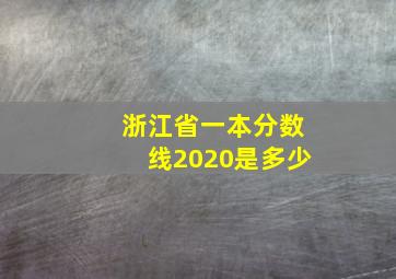 浙江省一本分数线2020是多少