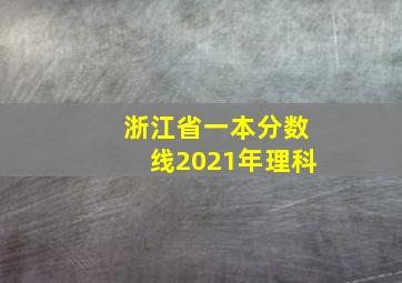 浙江省一本分数线2021年理科