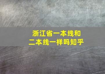 浙江省一本线和二本线一样吗知乎