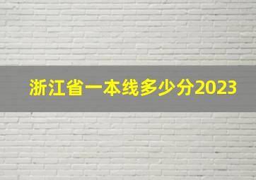 浙江省一本线多少分2023