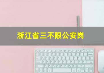 浙江省三不限公安岗