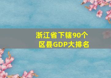 浙江省下辖90个区县GDP大排名