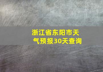 浙江省东阳市天气预报30天查询