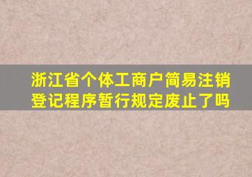 浙江省个体工商户简易注销登记程序暂行规定废止了吗