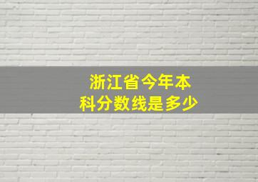 浙江省今年本科分数线是多少