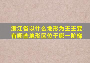 浙江省以什么地形为主主要有哪些地形区位于哪一阶梯