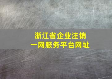 浙江省企业注销一网服务平台网址