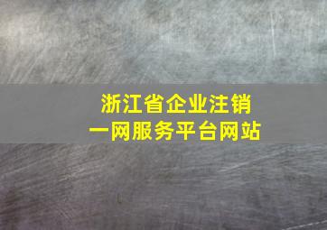 浙江省企业注销一网服务平台网站