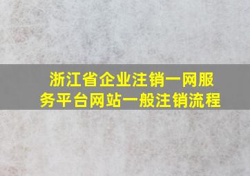 浙江省企业注销一网服务平台网站一般注销流程