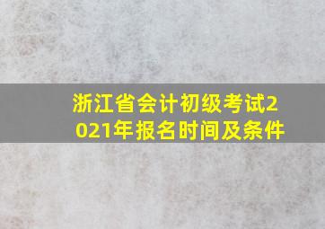 浙江省会计初级考试2021年报名时间及条件