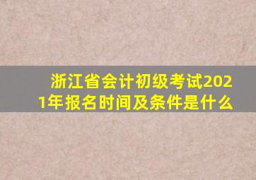 浙江省会计初级考试2021年报名时间及条件是什么