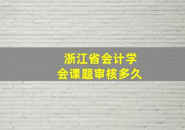 浙江省会计学会课题审核多久